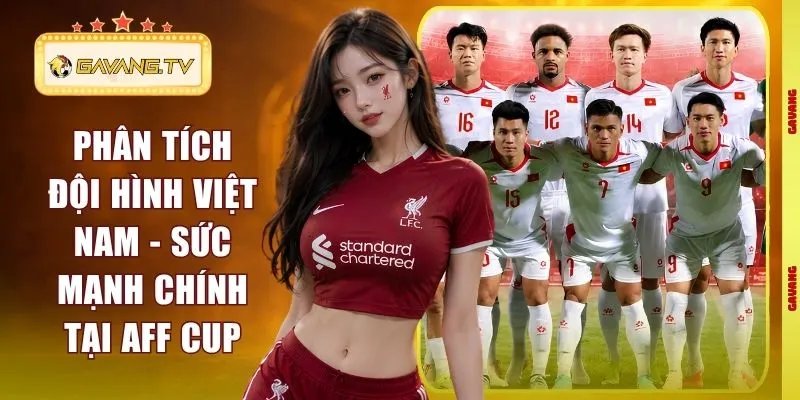Phân Tích Đội Hình Việt Nam – Sức Mạnh Chính Tại AFF Cup